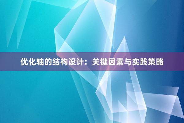 优化轴的结构设计：关键因素与实践策略