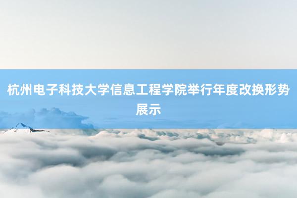 杭州电子科技大学信息工程学院举行年度改换形势展示